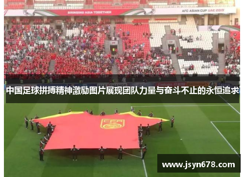 中国足球拼搏精神激励图片展现团队力量与奋斗不止的永恒追求