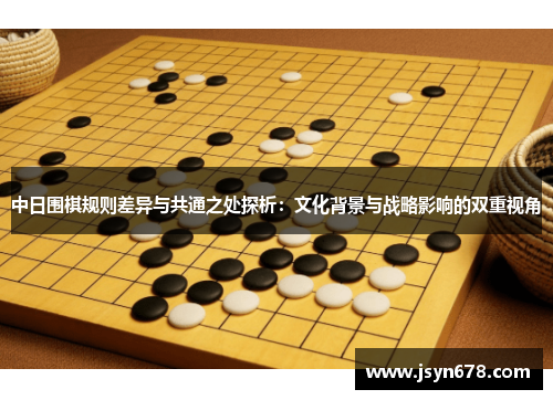 中日围棋规则差异与共通之处探析：文化背景与战略影响的双重视角