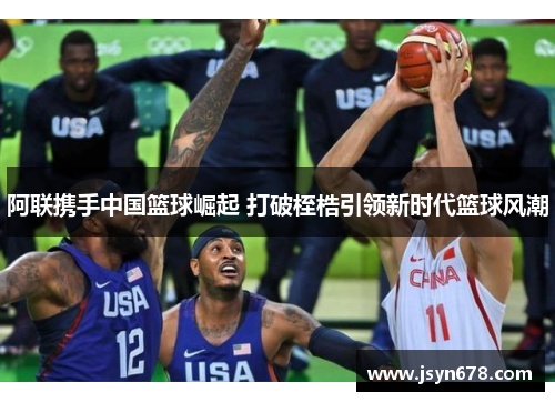 阿联携手中国篮球崛起 打破桎梏引领新时代篮球风潮
