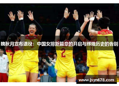 魏秋月宣布退役：中国女排新篇章的开启与辉煌历史的告别