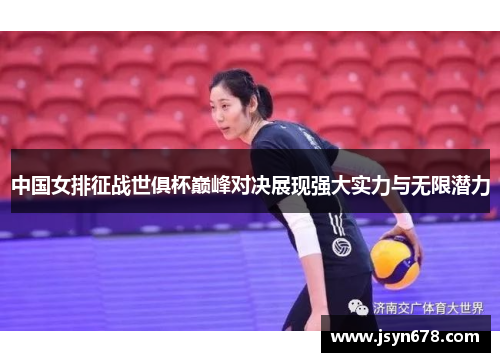 中国女排征战世俱杯巅峰对决展现强大实力与无限潜力