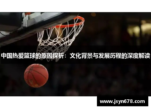 中国热爱篮球的原因探析：文化背景与发展历程的深度解读