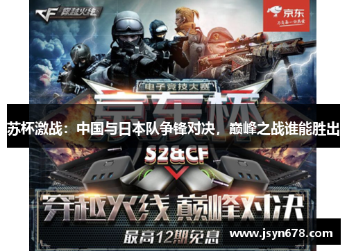 苏杯激战：中国与日本队争锋对决，巅峰之战谁能胜出