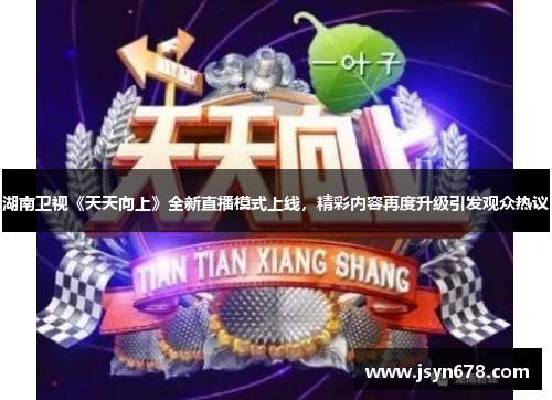 湖南卫视《天天向上》全新直播模式上线，精彩内容再度升级引发观众热议