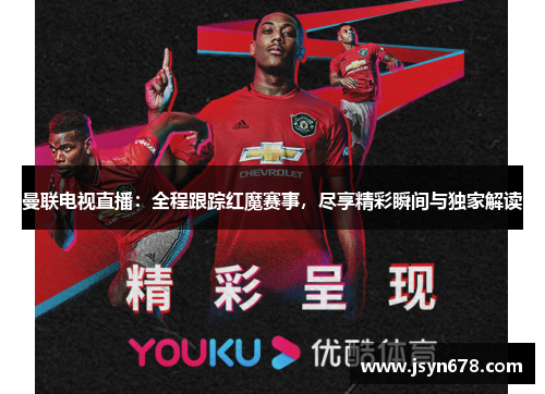 曼联电视直播：全程跟踪红魔赛事，尽享精彩瞬间与独家解读