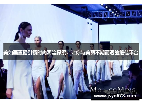美如画直播引领时尚潮流探索，让你与美丽不期而遇的绝佳平台